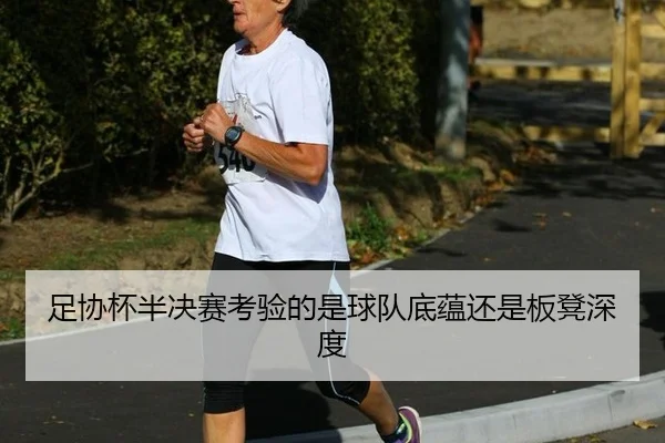 足协杯半决赛考验的是球队底蕴还是板凳深度